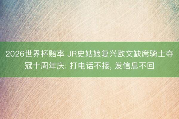2026世界杯赔率 JR史姑娘复兴欧文缺席骑士夺冠十周年庆: 打电话不接， 发信息不回