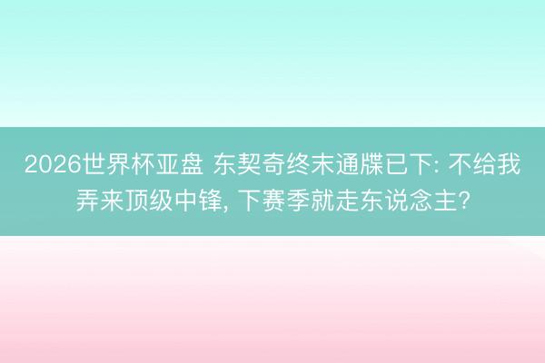 2026世界杯亚盘 东契奇终末通牒已下: 不给我弄来顶级中锋， 下赛季就走东说念主?