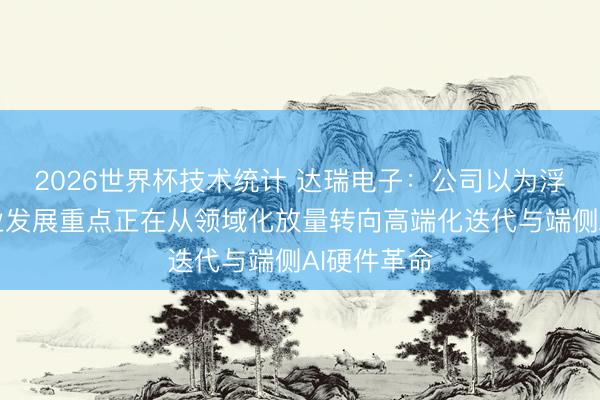 2026世界杯技术统计 达瑞电子:公司以为浮滥电子行业发展重点正在从领域化放量转向高端化迭代与端侧AI硬件革命